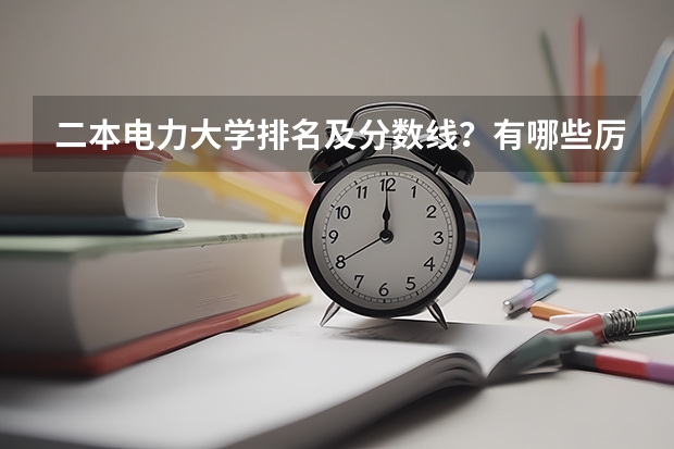 二本电力大学排名及分数线？有哪些厉害的电力大学
