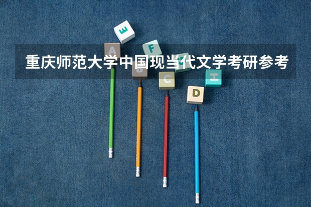 重庆师范大学中国现当代文学考研参考书是什么，附考研经验与考研真题