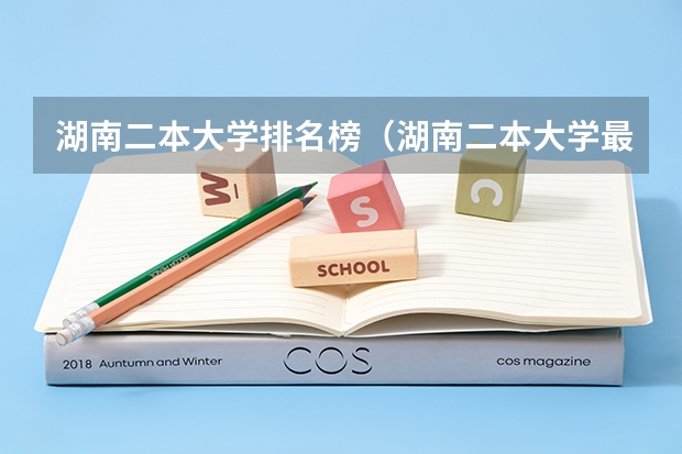 湖南二本大学排名榜（湖南二本大学最新排名）