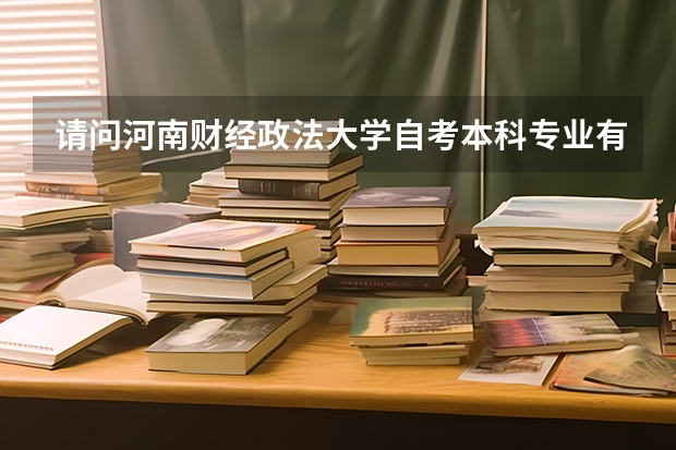 请问河南财经政法大学自考本科专业有哪些？