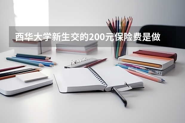 西华大学新生交的200元保险费是做什么用的?