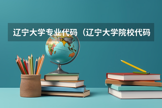 辽宁大学专业代码（辽宁大学院校代码和专业代码）