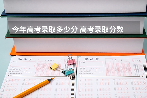 今年高考录取多少分 高考录取分数
