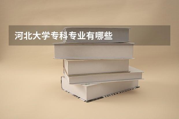 河北大学专科专业有哪些