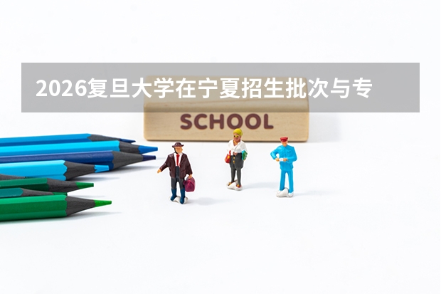 2026复旦大学在宁夏招生批次与专业预测