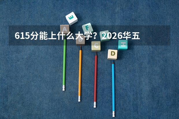 615分能上什么大学？2026华五与985本部热门专业对比