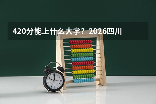 420分能上什么大学？2026四川设备先进的民办专科
