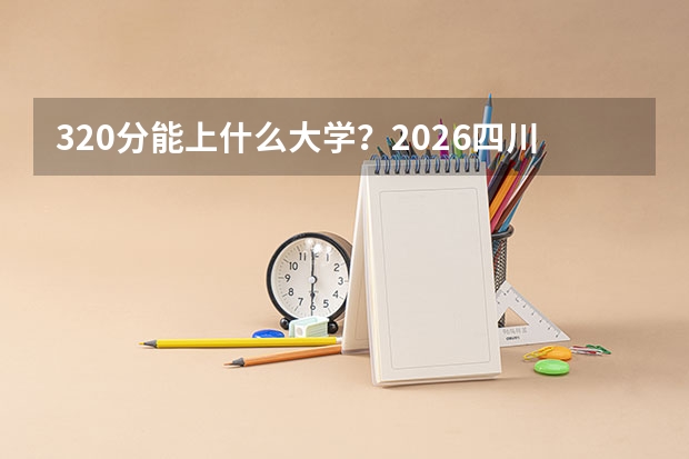 320分能上什么大学？2026四川专科毕业生起薪高的学校