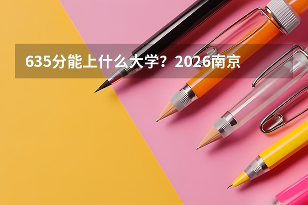 635分能上什么大学？2026南京大学文理专业与东南工科对比