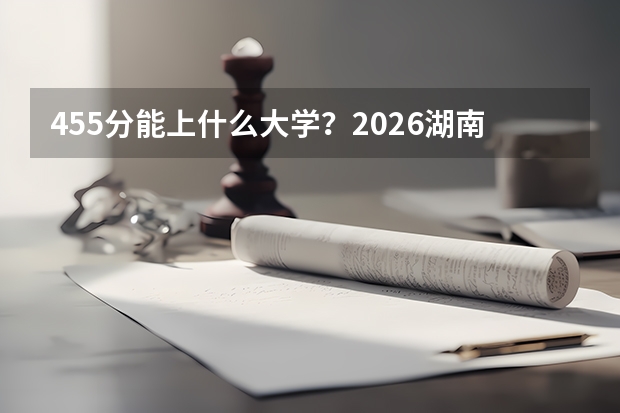 455分能上什么大学？2026湖南二段冲特招线院校清单