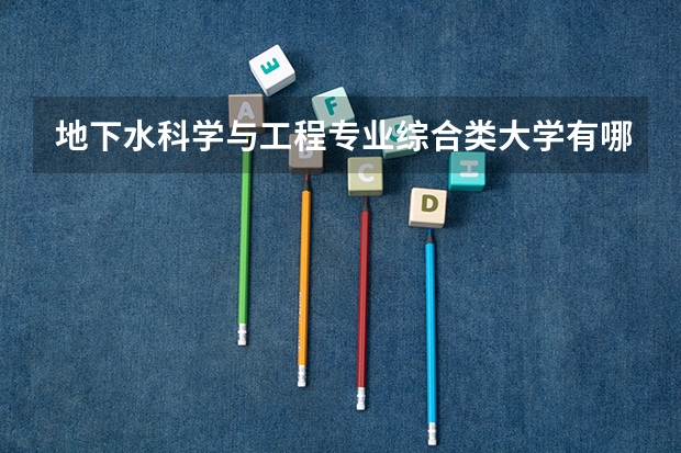 地下水科学与工程专业综合类大学有哪些