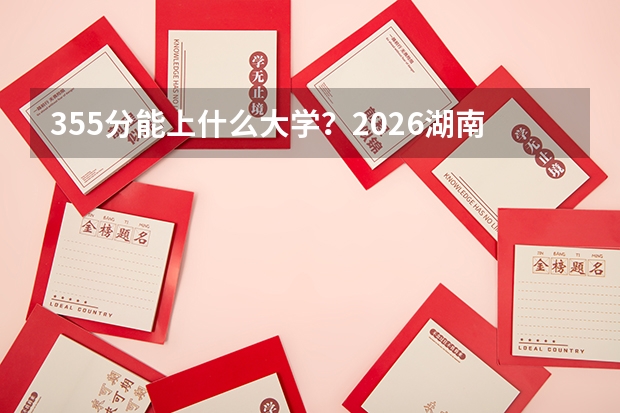 355分能上什么大学？2026湖南优质民办专科推荐