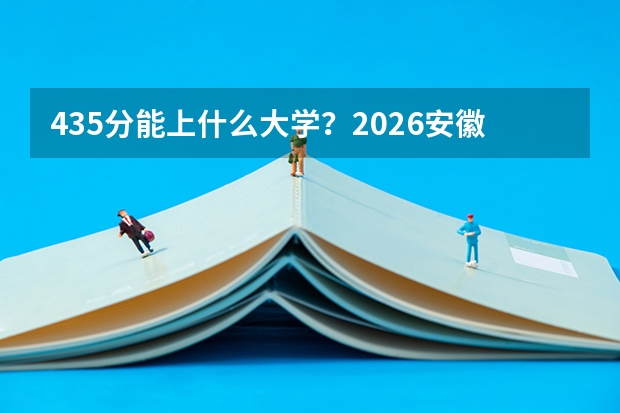 435分能上什么大学？2026安徽民办本科最低录取参考