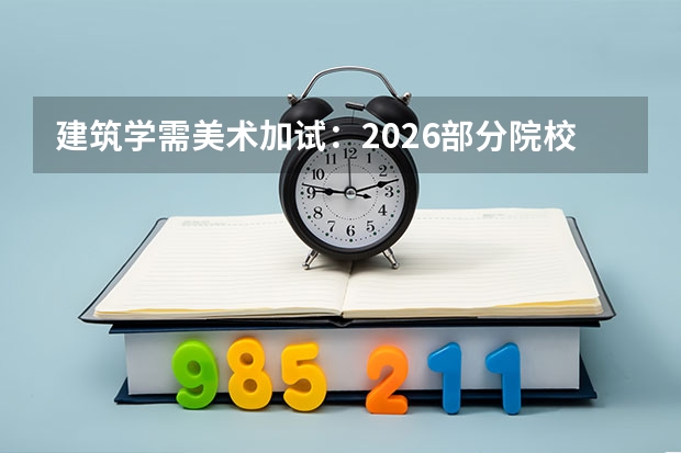 建筑学需美术加试：2026部分院校校考要求