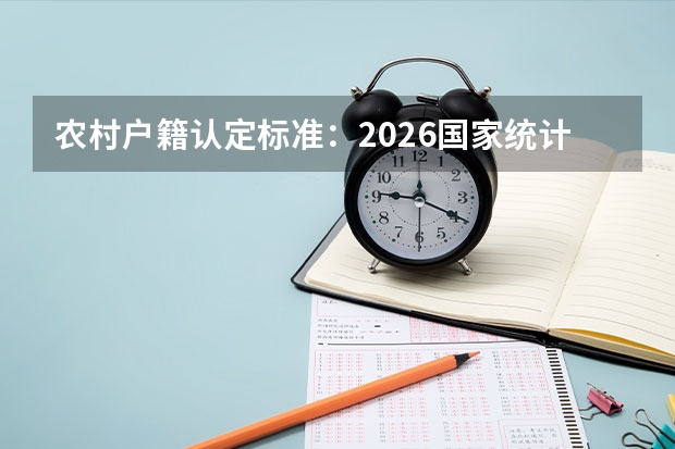 农村户籍认定标准：2026国家统计局城乡分类代码为准