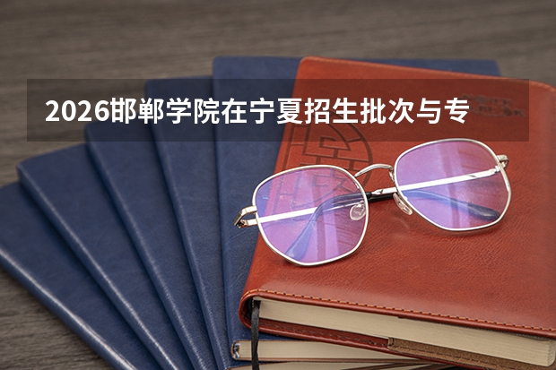 2026邯郸学院在宁夏招生批次与专业预测