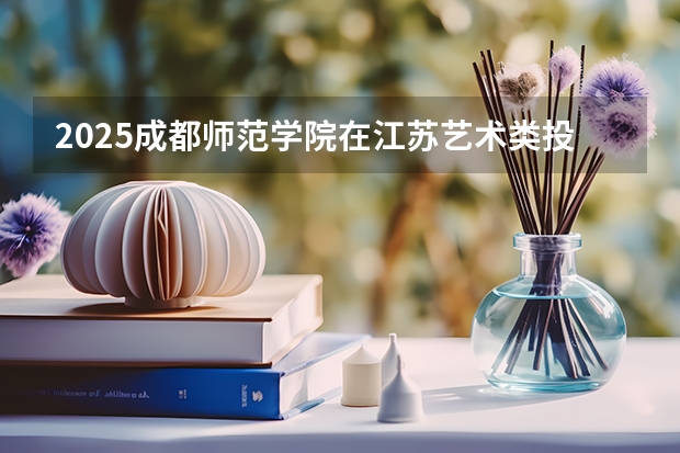 2025成都师范学院在江苏艺术类投档分数线总汇（2026参考）