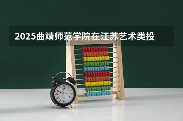 2025曲靖师范学院在江苏艺术类投档分数线总汇（2026参考）