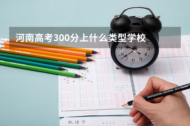河南高考300分上什么类型学校