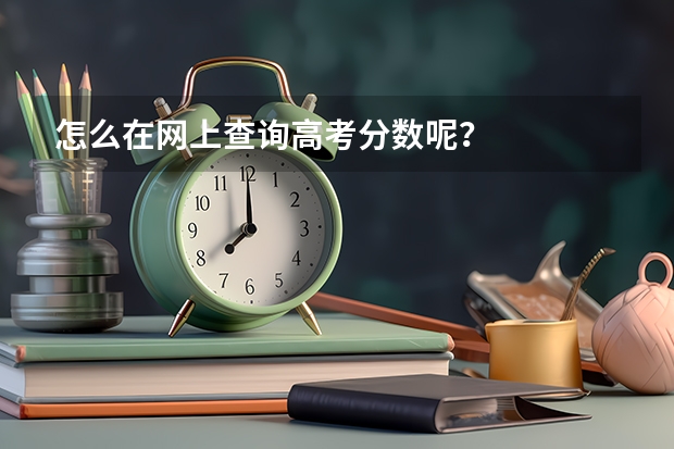 怎么在网上查询高考分数呢？