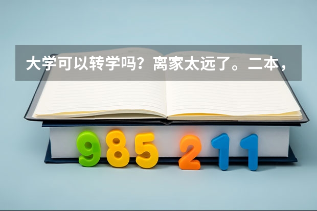 大学可以转学吗？离家太远了。二本，想转到家那边读，当年高考过家那边学校录取线，今年大二，可以转吗？