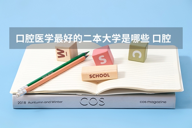 口腔医学最好的二本大学是哪些 口腔医学好就业吗