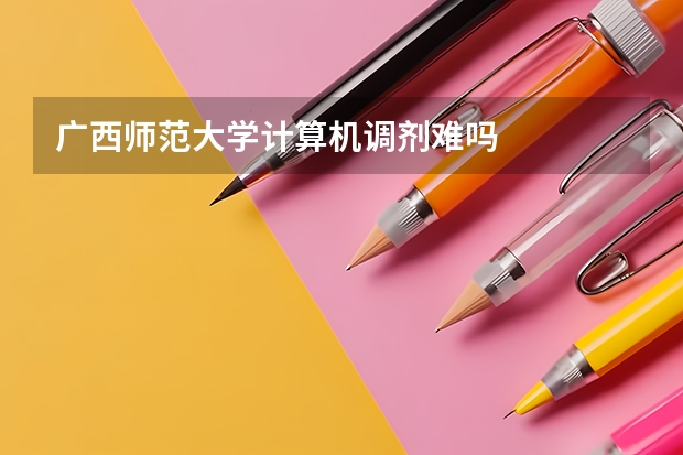 广西师范大学计算机调剂难吗