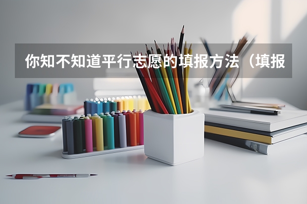 你知不知道平行志愿的填报方法（填报高考志愿的技巧）