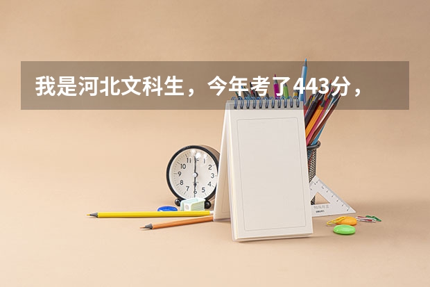我是河北文科生，今年考了443分，我能够上河北省的什么好的本科和专科学校