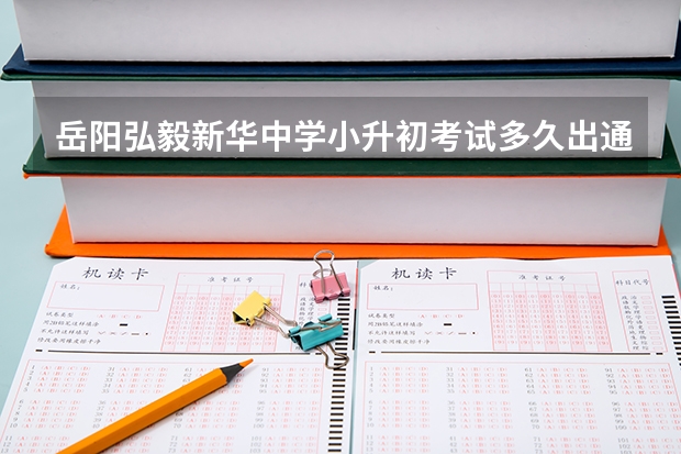 岳阳弘毅新华中学小升初考试多久出通知