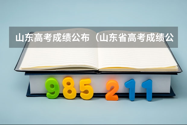 山东高考成绩公布（山东省高考成绩公布时间）