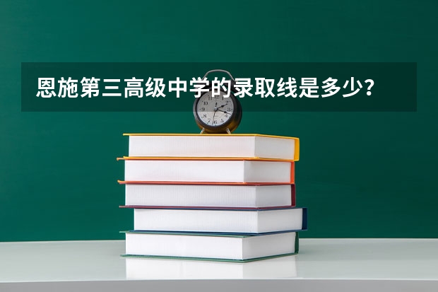 恩施第三高级中学的录取线是多少？