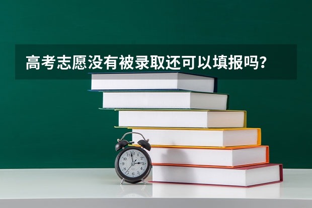 高考志愿没有被录取还可以填报吗？