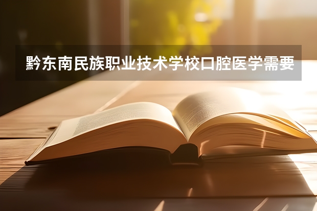 黔东南民族职业技术学校口腔医学需要高考吗