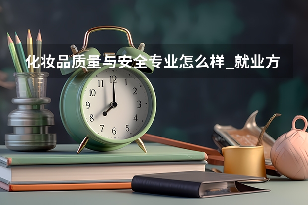 化妆品质量与安全专业怎么样_就业方向_主要学什么