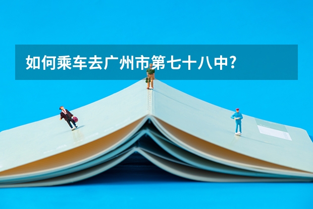 如何乘车去广州市第七十八中?