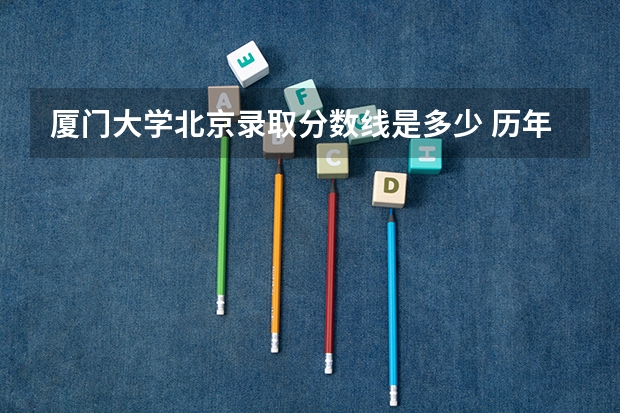 厦门大学北京录取分数线是多少 历年招生人数汇总