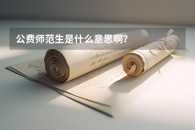 公费师范生是什么意思啊？