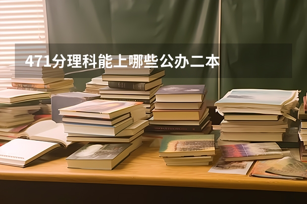 471分理科能上哪些公办二本