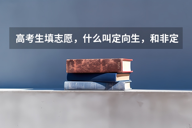 高考生填志愿，什么叫定向生，和非定向