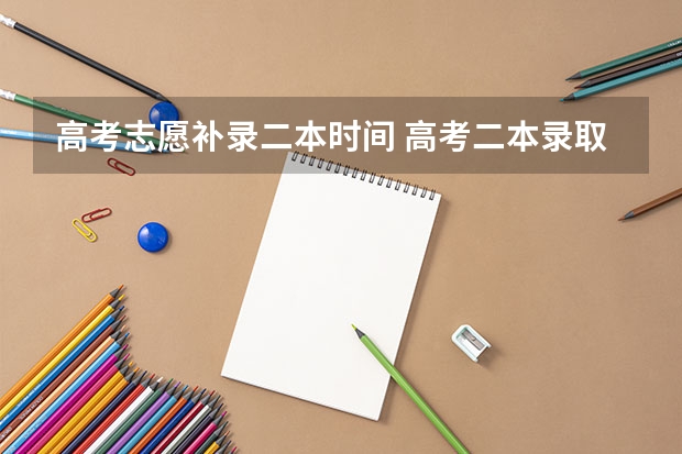 高考志愿补录二本时间 高考二本录取时间截止日期及补报时间