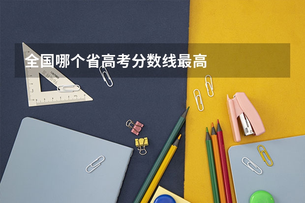全国哪个省高考分数线最高