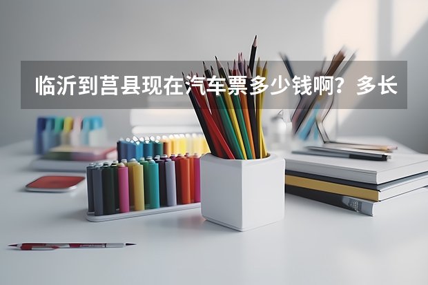 临沂到莒县现在汽车票多少钱啊？多长时间可以到莒县？从火车站怎么去坐汽车呢？谢谢了！