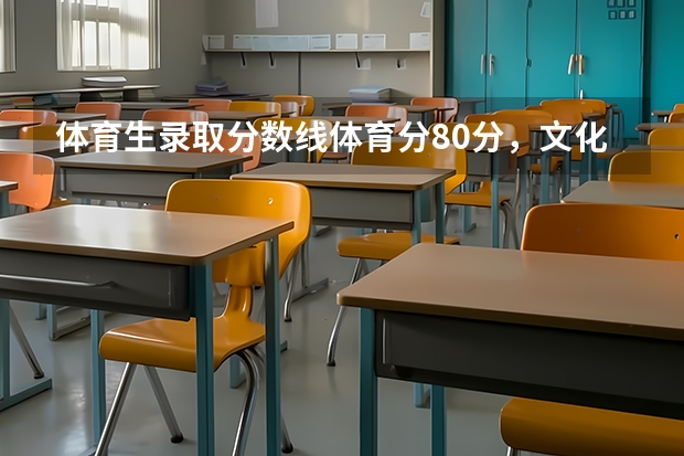 体育生录取分数线体育分80分，文化课290分能上本科吗？