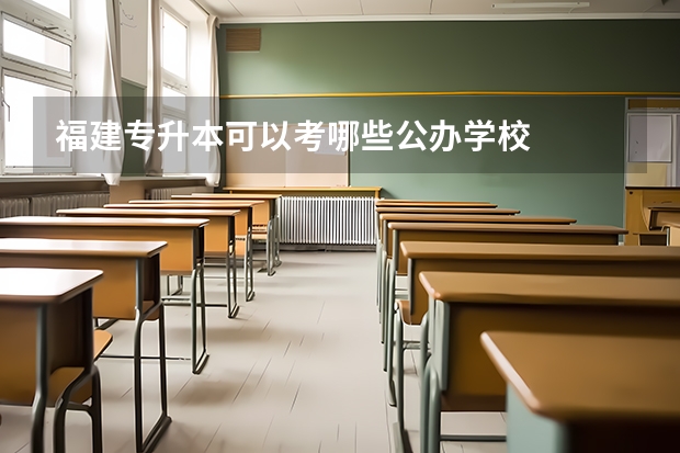 福建专升本可以考哪些公办学校