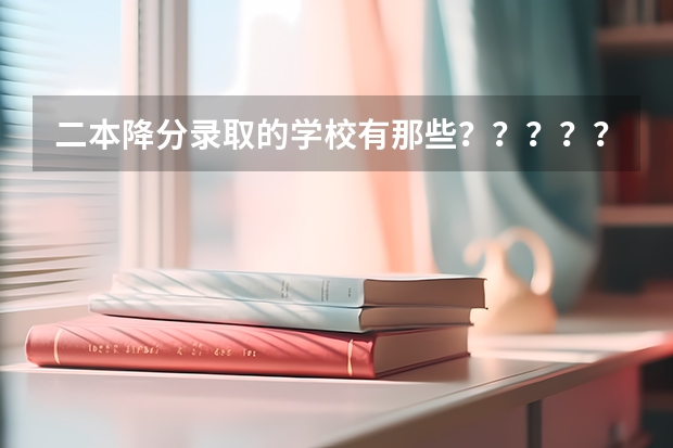 二本降分录取的学校有那些？？？？？？？ 2023适合捡漏的二本公办大学