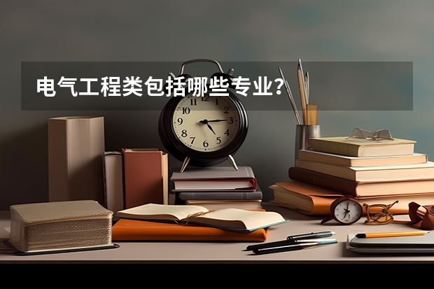 电气工程类包括哪些专业?