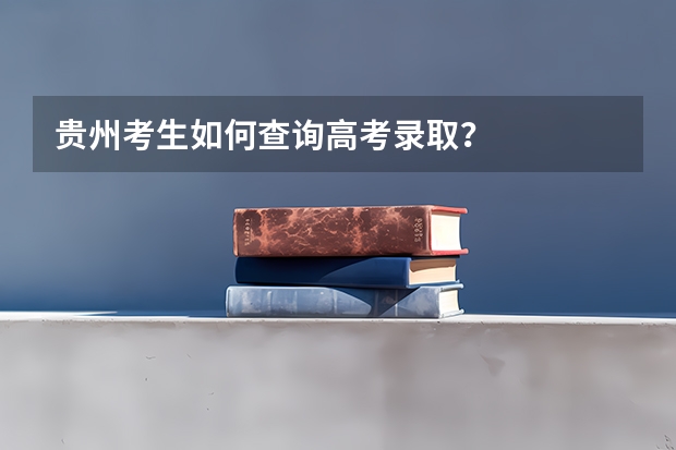 贵州考生如何查询高考录取？