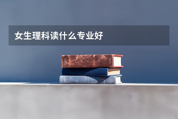 女生理科读什么专业好