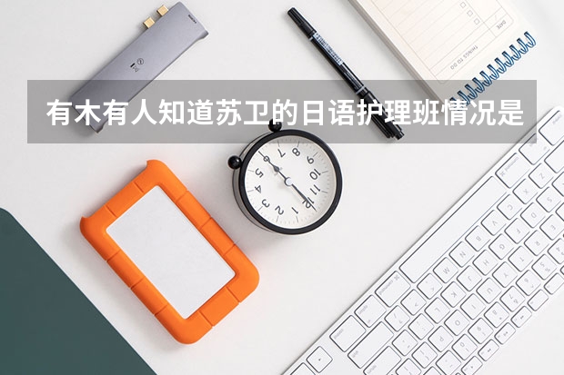 有木有人知道苏卫的日语护理班情况..是不是在国内实习在国外工作啊？在国外的费用呢？